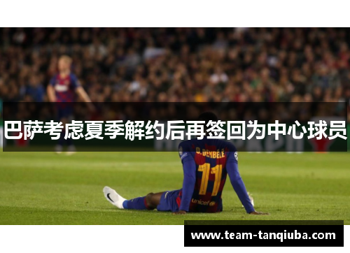 巴萨考虑夏季解约后再签回为中心球员