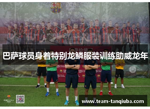 巴萨球员身着特别龙鳞服装训练助威龙年 巴萨球员身着特别龙鳞服装训练助威龙年