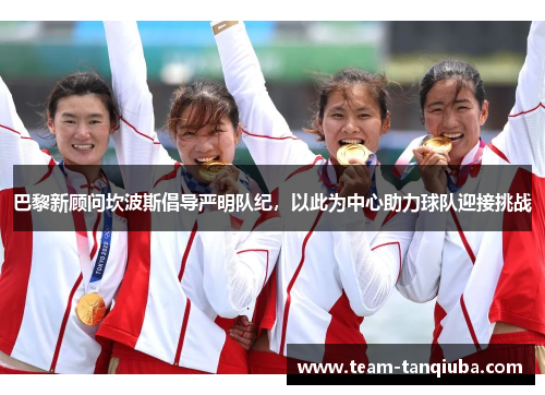 巴黎新顾问坎波斯倡导严明队纪，以此为中心助力球队迎接挑战