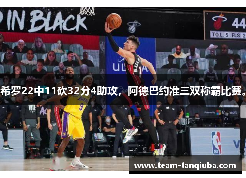 希罗22中11砍32分4助攻，阿德巴约准三双称霸比赛。