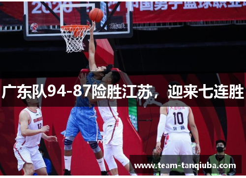 广东队94-87险胜江苏,迎来七连胜 广东队94-87险胜江苏,迎来七连胜