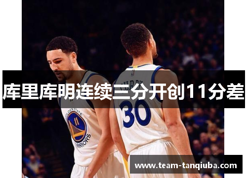 库里库明连续三分开创11分差