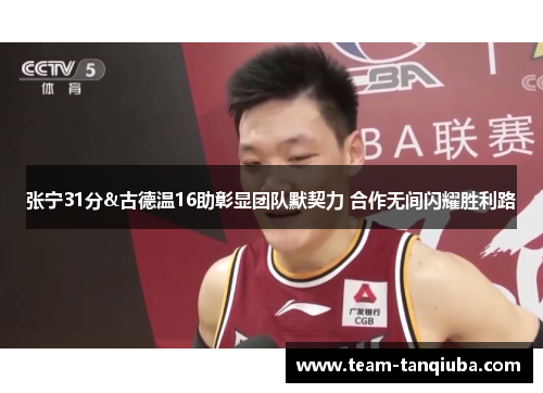 张宁31分&古德温16助彰显团队默契力 合作无间闪耀胜利路