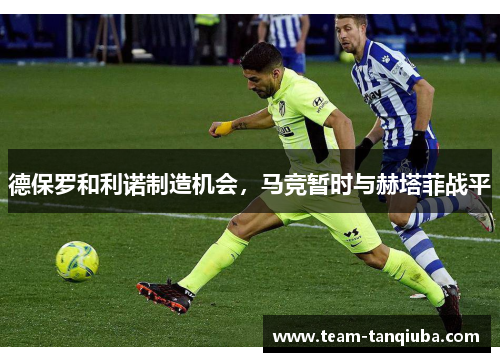 德保罗和利诺制造机会,马竞暂时与赫塔菲战平 德保罗和利诺制造机会,马竞暂时与赫塔菲战平