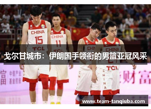 戈尔甘城市：伊朗国手领衔的男篮亚冠风采